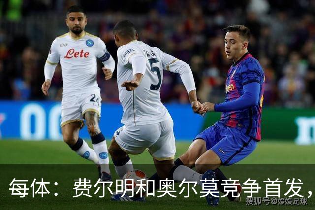 每体：费尔明和奥尔莫竞争首发，费尔明在10号位争夺中略占上风