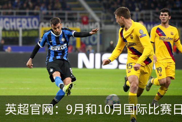 英超官网：9月和10月国际比赛日合并，减少对俱乐部的干扰